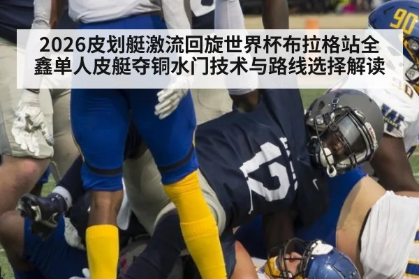 2026皮划艇激流回旋世界杯布拉格站全鑫单人皮艇夺铜水门技术与路线选择解读