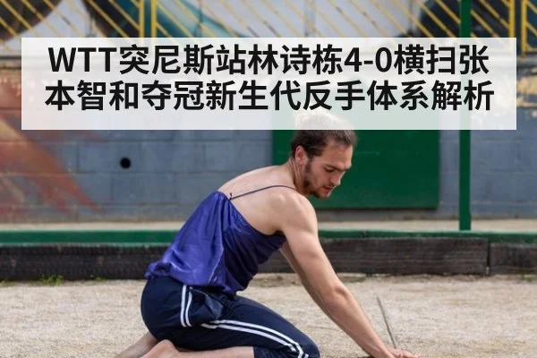 WTT突尼斯站林诗栋4-0横扫张本智和夺冠新生代反手体系解析