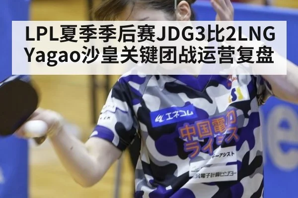 LPL夏季季后赛JDG3比2LNG Yagao沙皇关键团战运营复盘