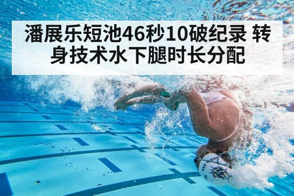 潘展乐短池46秒10破纪录 转身技术水下腿时长分配